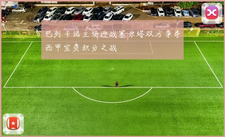 巴列卡诺主场迎战塞尔塔双方争夺西甲宝贵积分之战