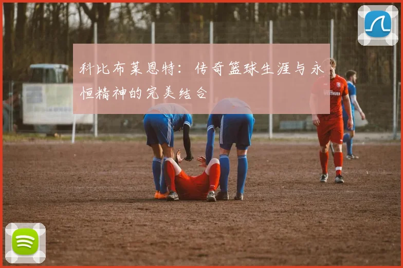 科比布莱恩特：传奇篮球生涯与永恒精神的完美结合