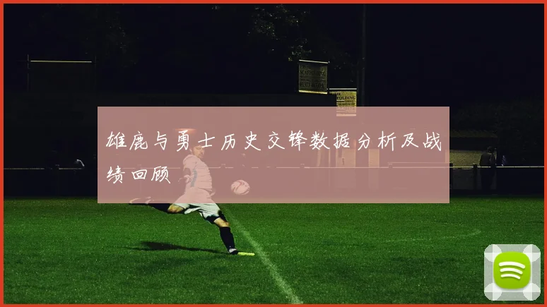 雄鹿与勇士历史交锋数据分析及战绩回顾