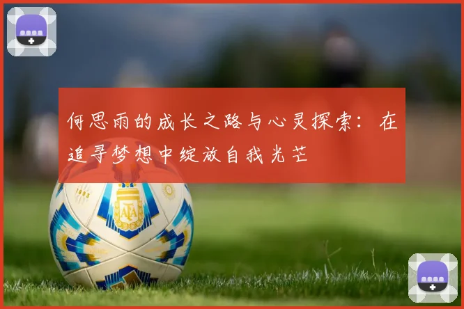 何思雨的成长之路与心灵探索：在追寻梦想中绽放自我光芒