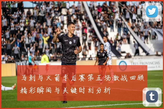 马刺与火箭季后赛第五场激战回顾精彩瞬间与关键时刻分析